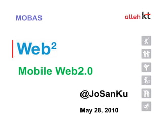MOBAS Mobile Web2.0 @JoSanKu May 28, 2010 