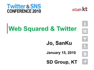 Web Squared &Twitter Jo, SanKu January 15, 2010 SD Group, KT 