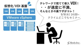 VMware vSphere
仮想化/VDI 基盤
💦 テレワークで慌てて導入 ！
・・が速度に不満、
そんなときの裏ワザがコレ！
9/9(水) 14:00~
クライムどこでもセミナー
 
