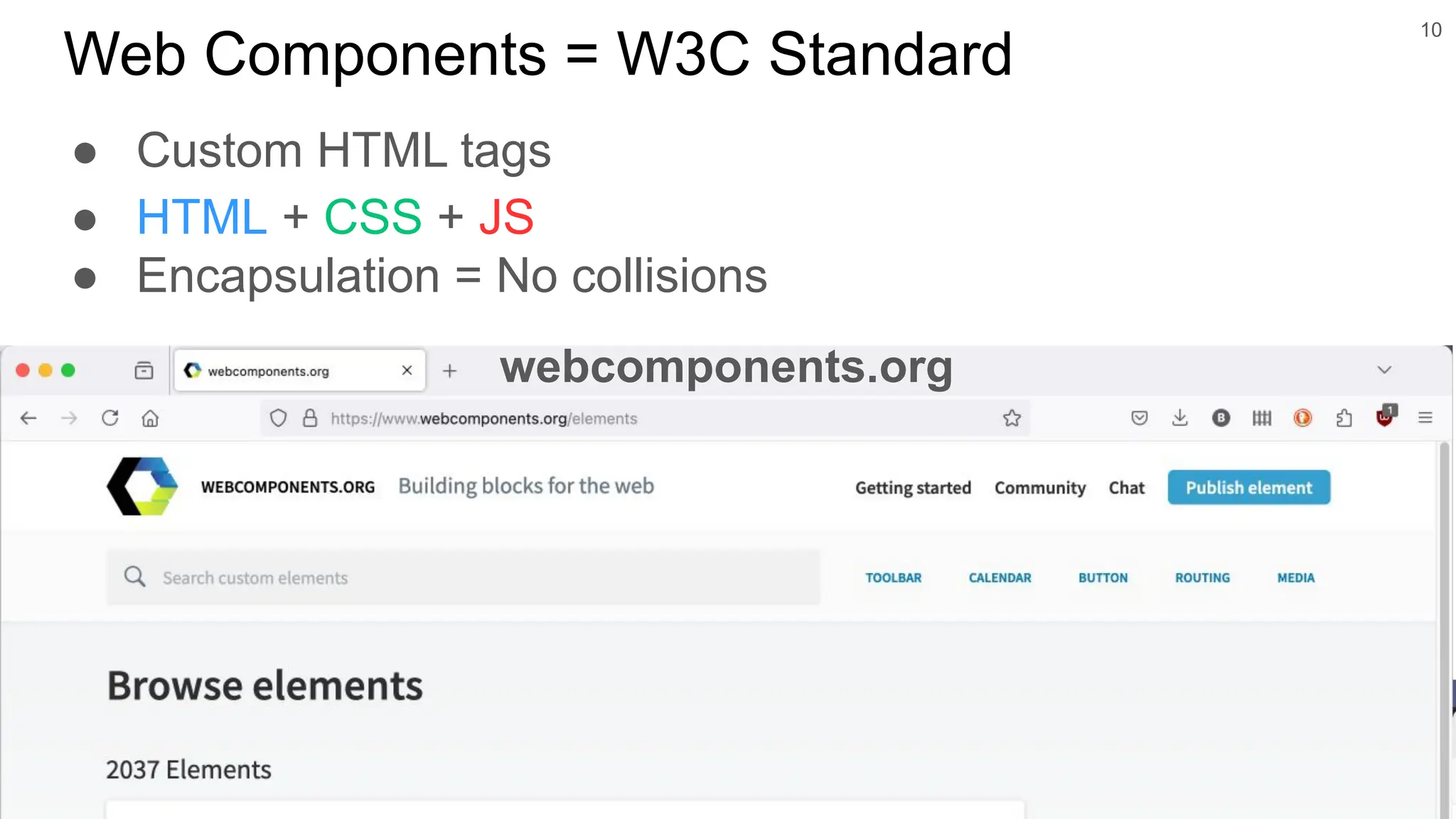 ● Custom HTML tags ● HTML + CSS + JS ● Encapsulation = No collisions 10 Web Components = W3C Standard webcomponents.org 