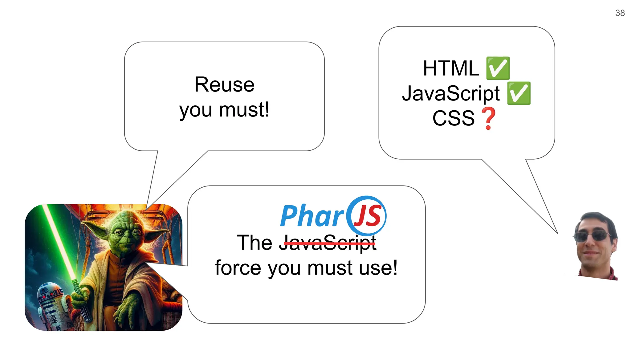 38 HTML ✅ JavaScript ✅ CSS❓ Reuse you must! The JavaScript force you must use! 