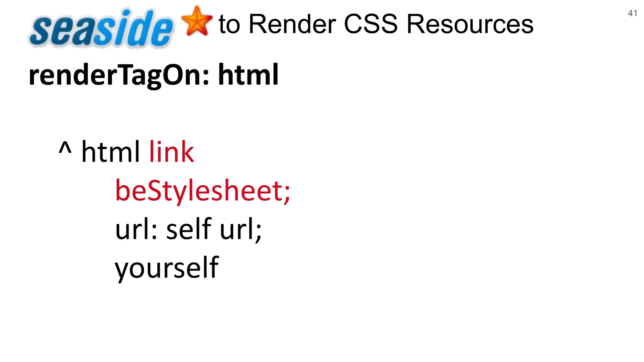 41 to Render CSS Resources renderTagOn: html ^ html link beStylesheet; url: self url; yourself 