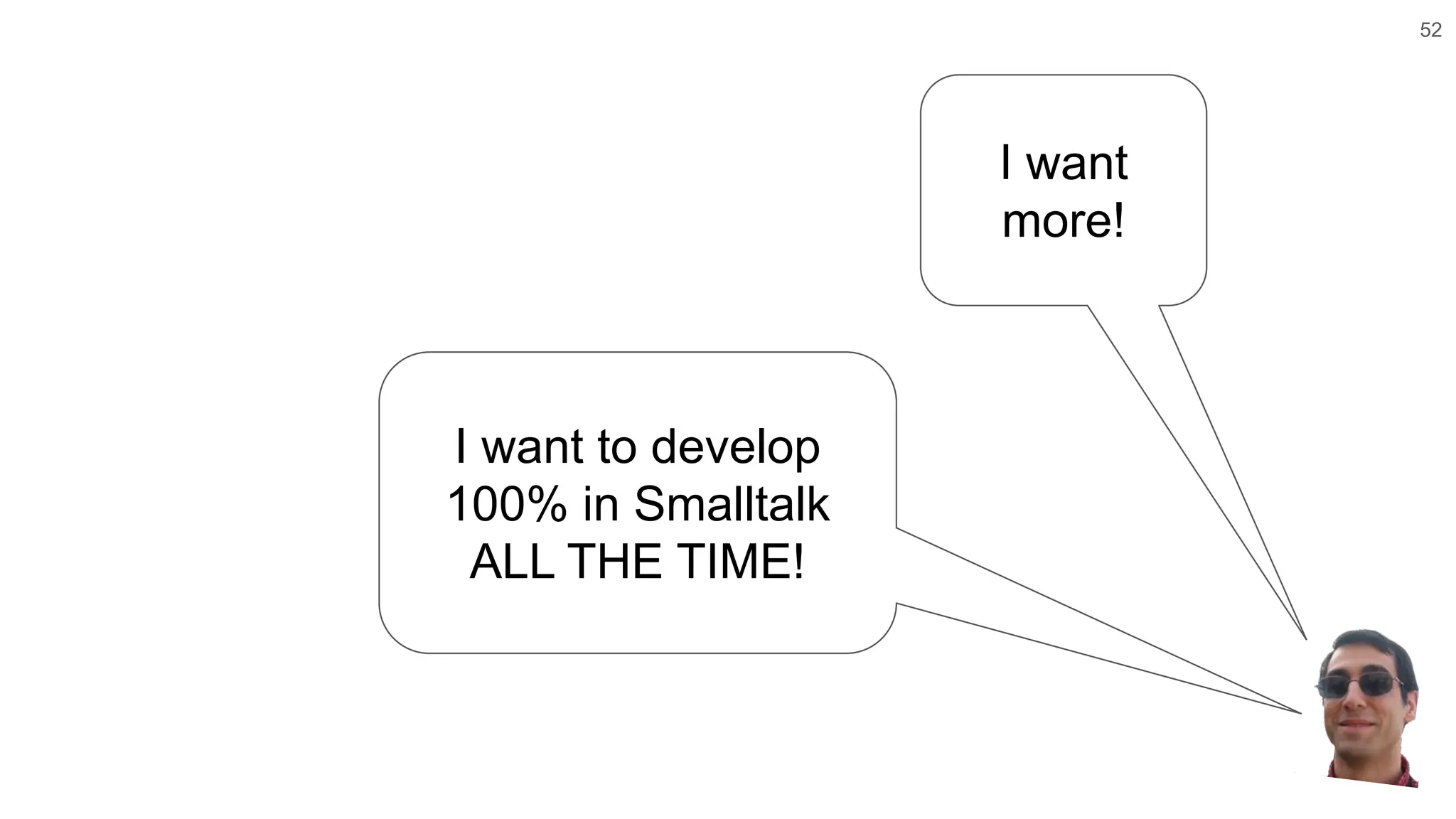 52 I want more! I want to develop 100% in Smalltalk ALL THE TIME! 