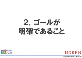 ２．ゴールが
明確であること


   13   Copyright © 2011 K.K. Ashisuto
 