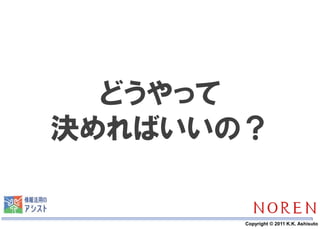 どうやって
決めればいいの？

   19   Copyright © 2011 K.K. Ashisuto
 