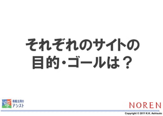 それぞれのサイトの
目的・ゴールは？


    7   Copyright © 2011 K.K. Ashisuto
 