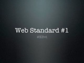 Web Standard #1
      @EBvi
 