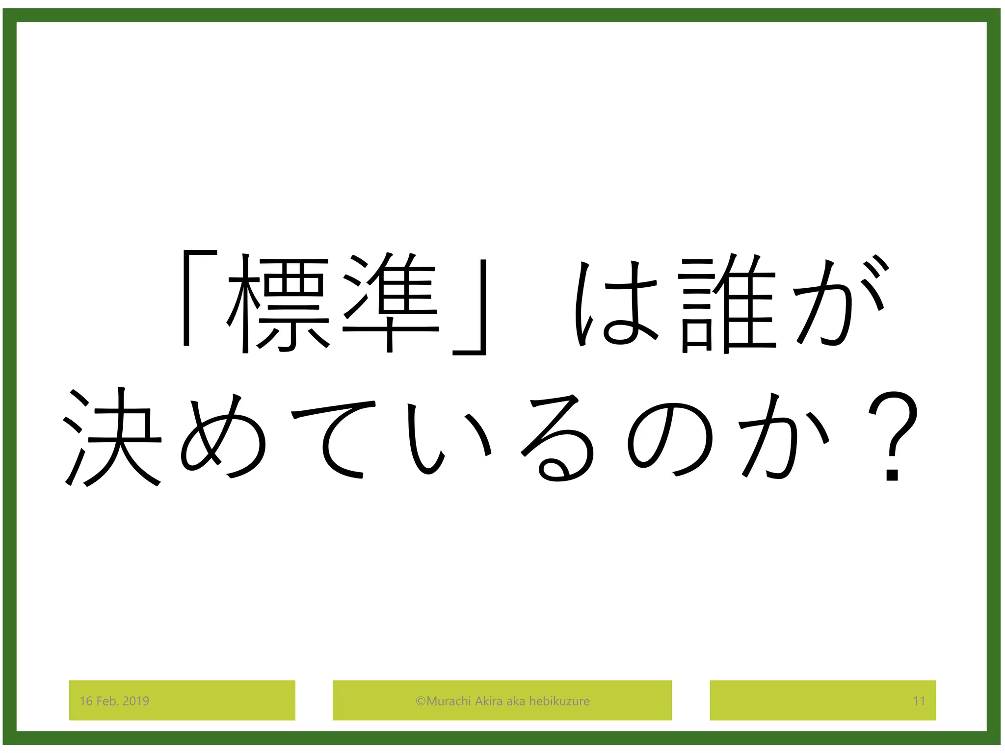 16 Feb. 2019 ©Murachi Akira aka hebikuzure 11
「標準」は誰が
決めているのか？
 