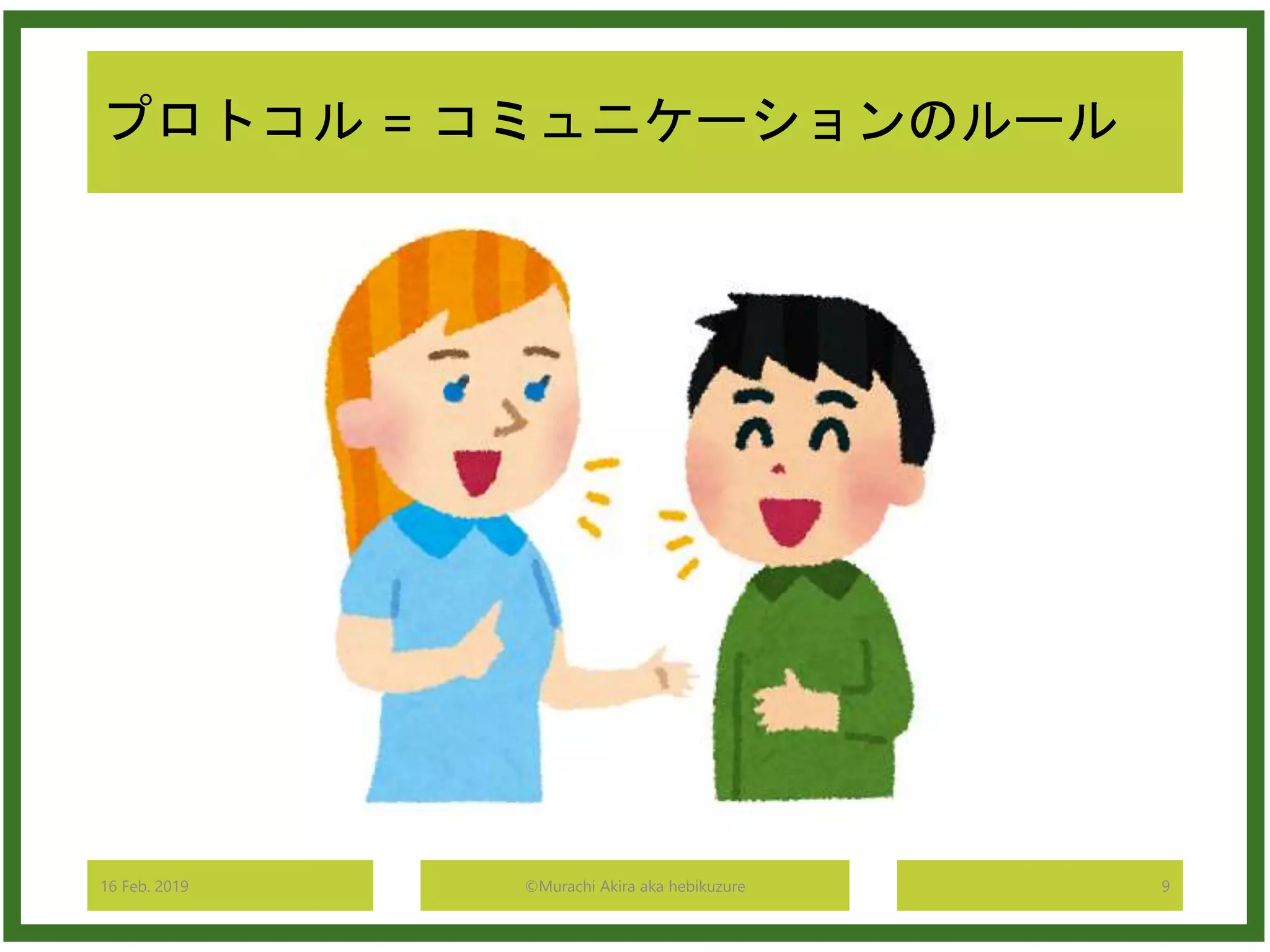 プロトコル = コミュニケーションのルール
16 Feb. 2019 ©Murachi Akira aka hebikuzure 9
 