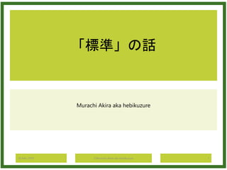「標準」の話
Murachi Akira aka hebikuzure
16 Feb. 2019 ©Murachi Akira aka hebikuzure 1
 