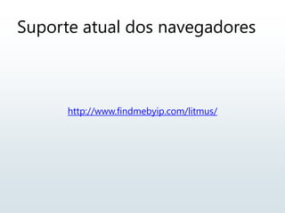 http://www.findmebyip.com/litmus/
Suporte atual dos navegadores
 