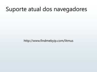 Suporte atual dos navegadores
http://www.findmebyip.com/litmus
 