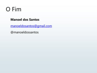 O Fim
Manoel dos Santos
manoeldosantos@gmail.com
@manoeldossantos
 