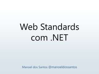 Web Standards
com .NET
Manoel dos Santos @manoeldossantos
 