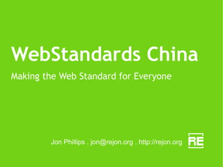 WebStandards China Making the Web Standard for Everyone Jon Phillips .  [email_address]  . http://rejon.org 