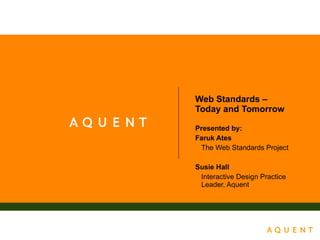 Web Standards  –  Today and Tomorrow Presented by: Faruk Ates The Web Standards Project Susie Hall Interactive Design Practice Leader, Aquent 