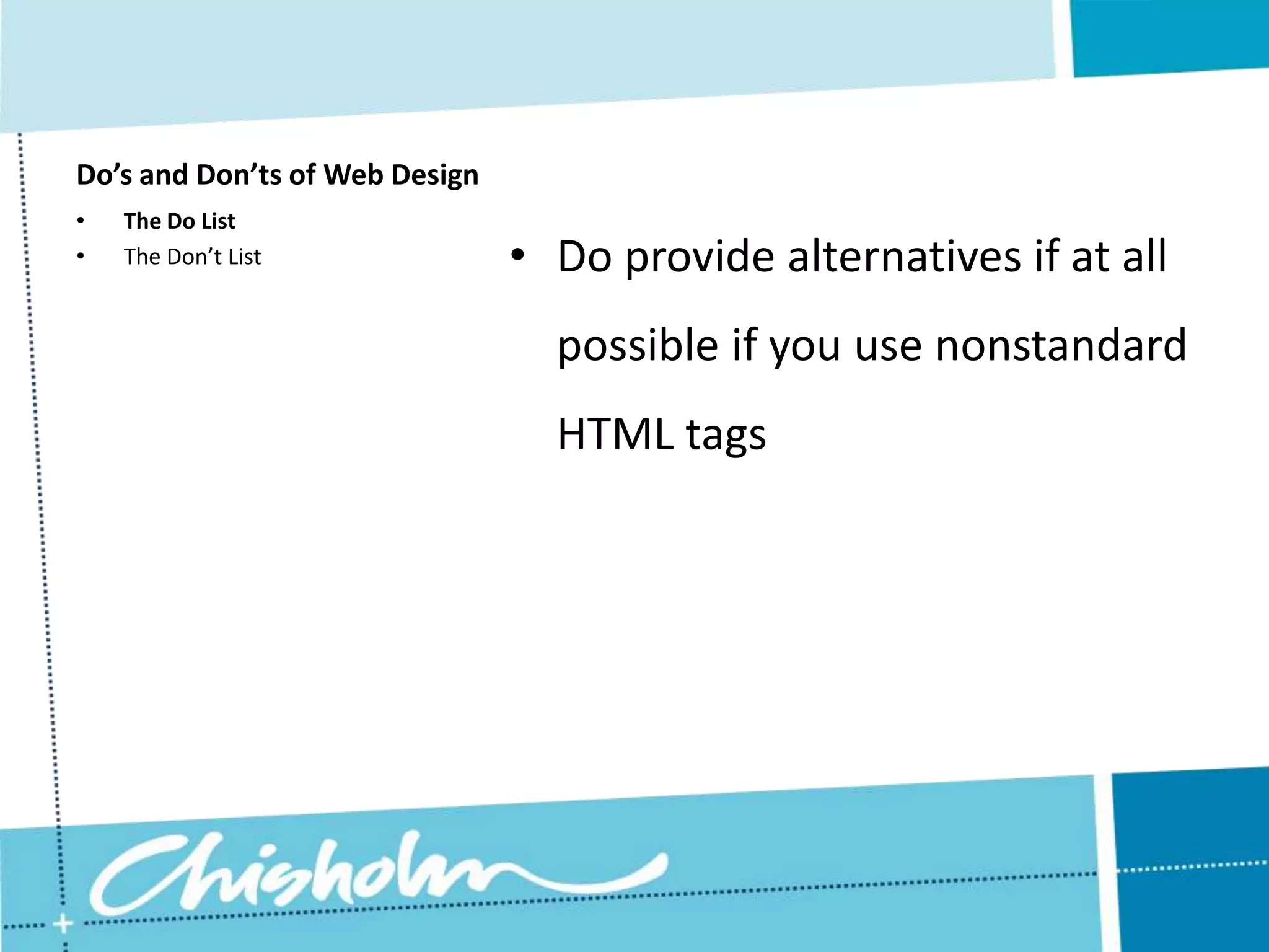 Do’s and Don’ts of Web Design • The Do List • The Don’t List • Do provide alternatives if at all possible if you use nonstandard HTML tags 