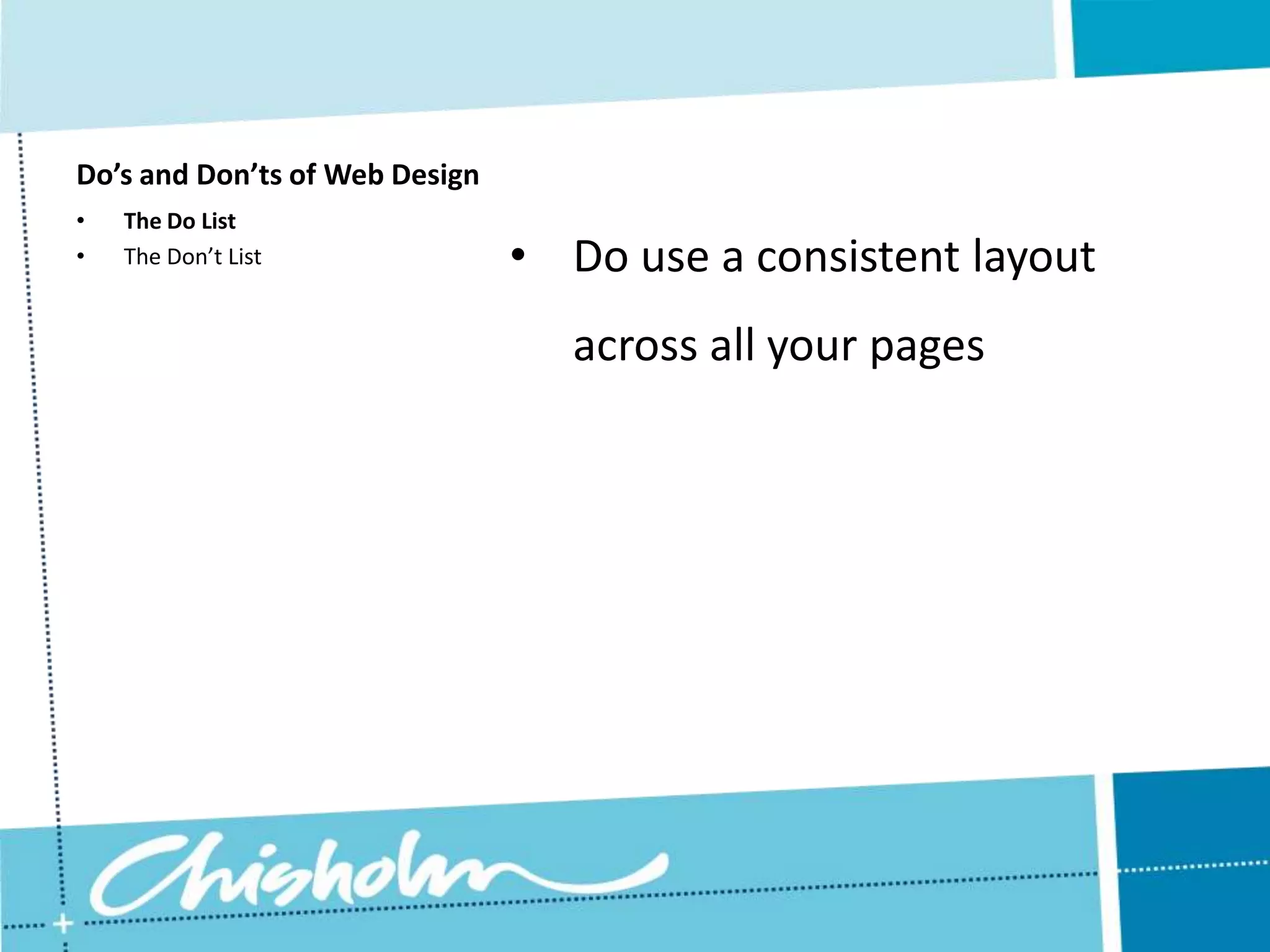 Do’s and Don’ts of Web Design • The Do List • The Don’t List • Do use a consistent layout across all your pages 