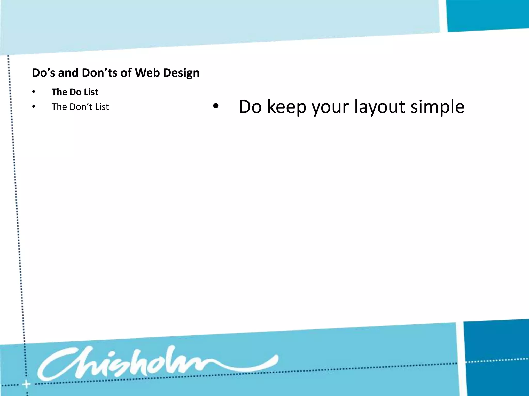 Do’s and Don’ts of Web Design • The Do List • The Don’t List • Do keep your layout simple 