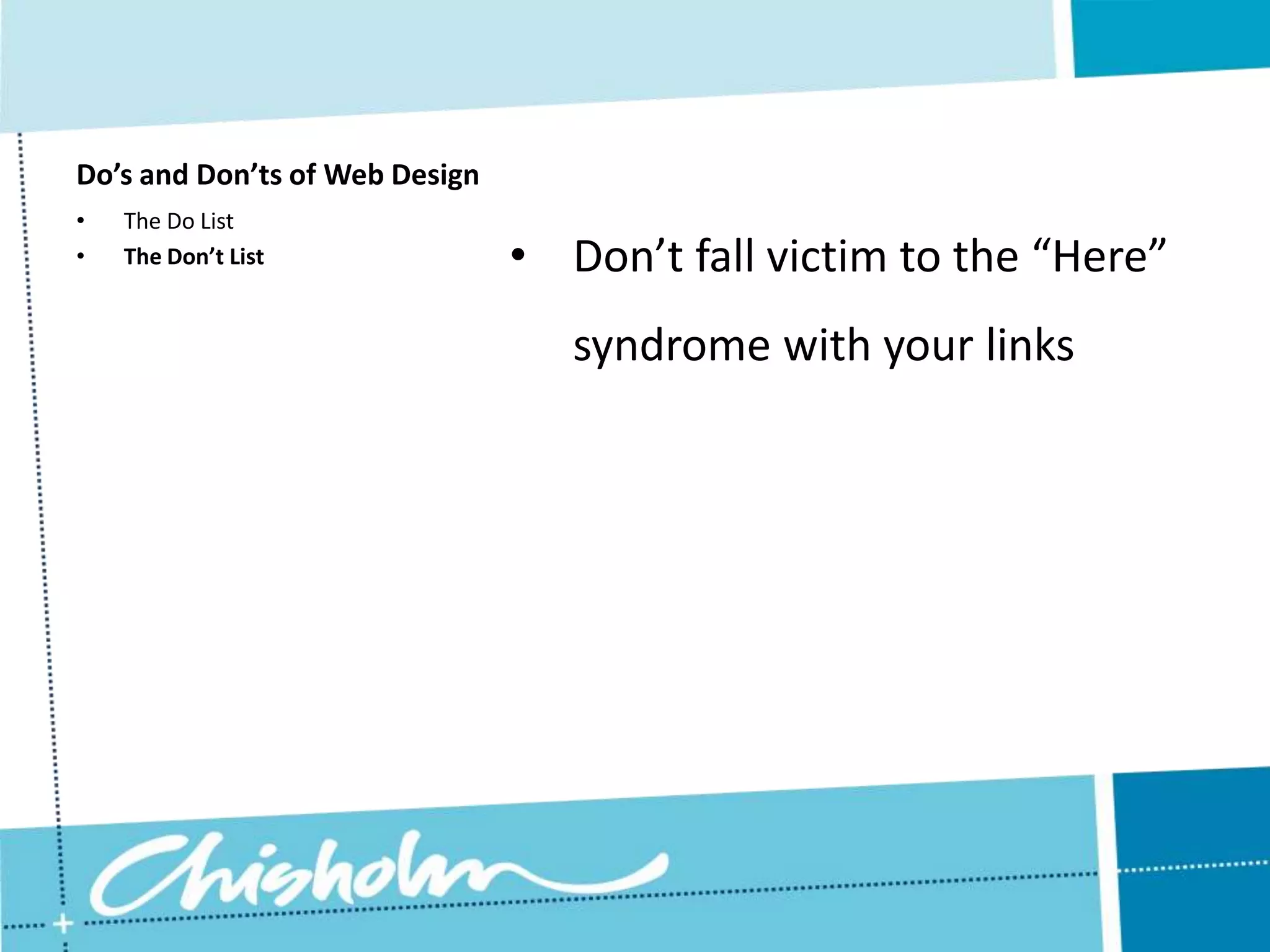 Do’s and Don’ts of Web Design • The Do List • The Don’t List • Don’t fall victim to the “Here” syndrome with your links 