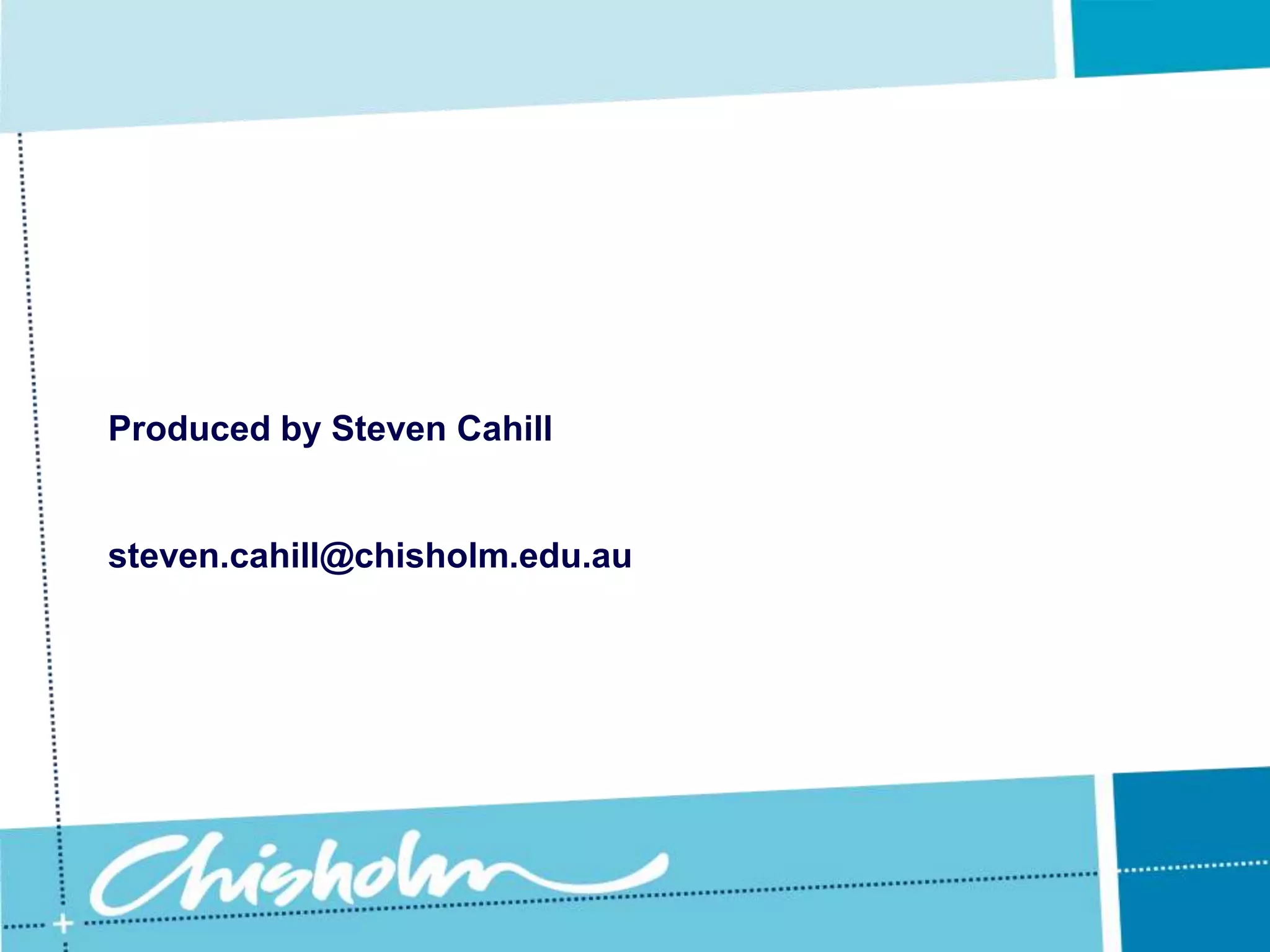Produced by Steven Cahill steven.cahill@chisholm.edu.au 