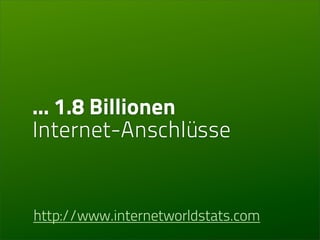 ... 1.8 Billionen
Internet-Anschlüsse


http://www.internetworldstats.com
 