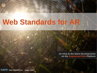 https://buildAR.com - image credit
Web Standards for AR
An intro to the latest developments
on the Augmented Web Platform
 