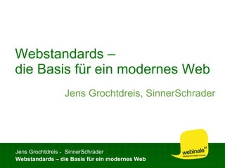 Webstandards –
die Basis für ein modernes Web
                Jens Grochtdreis, SinnerSchrader




Jens Grochtdreis - SinnerSchrader
Webstandards – die Basis für ein modernes Web
 