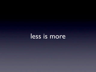less is more
 