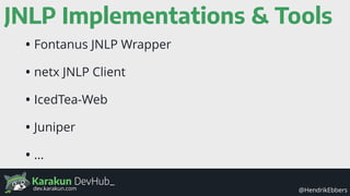 Karakun DevHub_
@HendrikEbbersdev.karakun.com
JNLP Implementations & Tools
• Fontanus JNLP Wrapper
• netx JNLP Client
• IcedTea-Web
• Juniper
• …
 