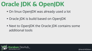 Karakun DevHub_
@HendrikEbbersdev.karakun.com
Oracle JDK & OpenJDK
OpenJDK 8
JVM, tools, etc. JVM, tools, etc.
Exclusive O...