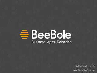 Business Apps Reloaded




                          Mic Cvilic - CTO
                         mic@beebole.com
 