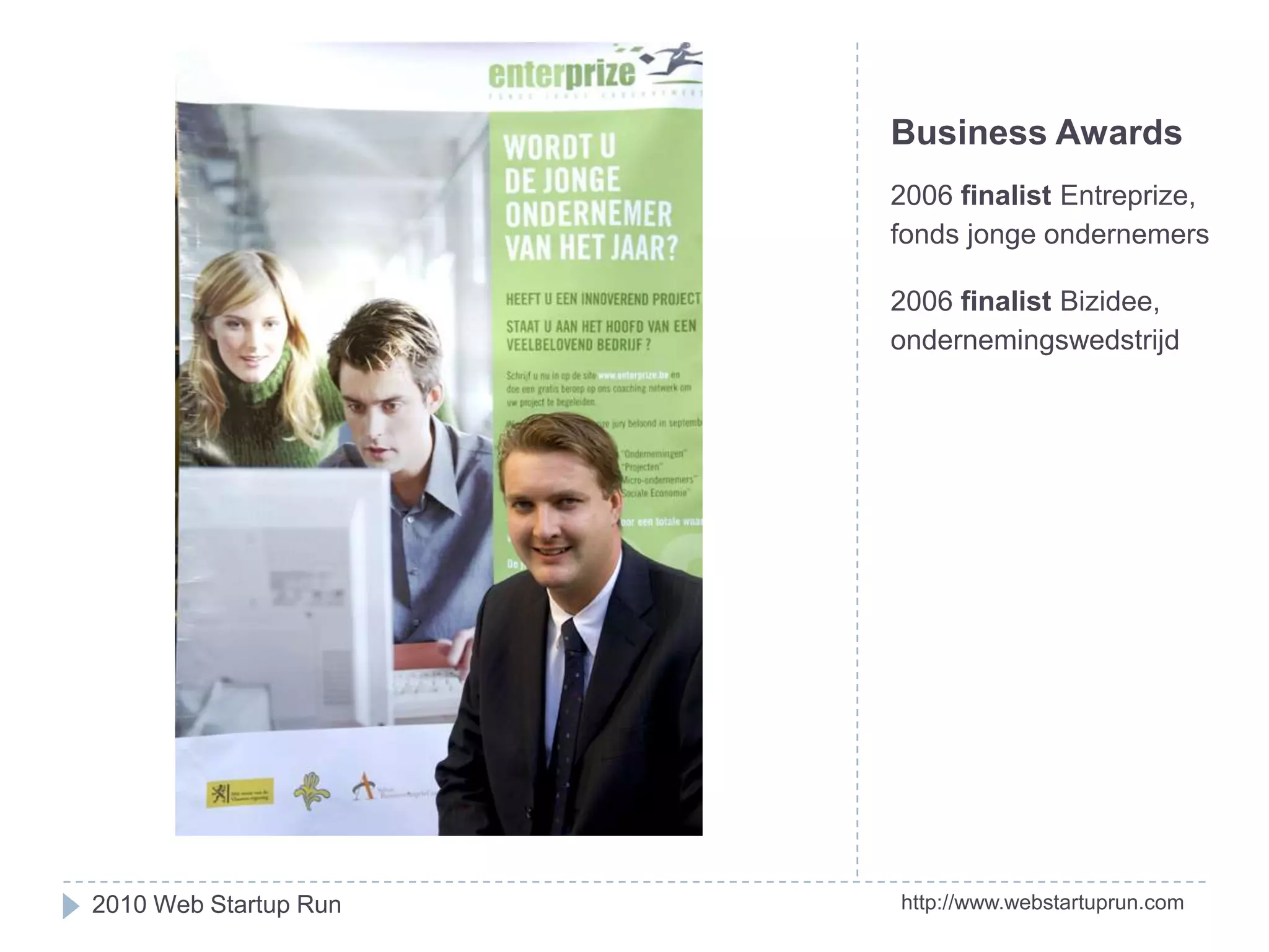 Business Awards2006 finalistEntreprize, fondsjongeondernemers2006 finalistBizidee, ondernemingswedstrijdhttp://www.webstartuprun.com2010 Web Startup Run