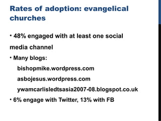 Rates of adoption: evangelical
churches
• 48% engaged with at least one social
media channel
• Many blogs:
bishopmike.word...