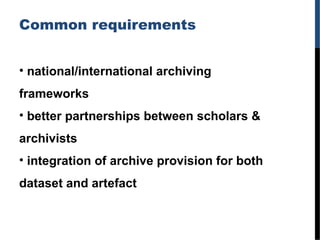 Common requirements
• national/international archiving
frameworks
• better partnerships between scholars &
archivists
• in...