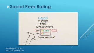 Social Peer Rating
IBM BeLiquid (video)
http://bit.ly/ibmliquid
 