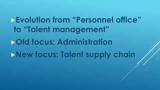 Evolution from “Personnel office”
to “Talent management”
Old focus: Administration
New focus: Talent supply chain
 