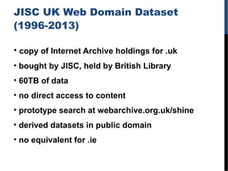 JISC UK Web Domain Dataset
(1996-2013)
• copy of Internet Archive holdings for .uk
• bought by JISC, held by British Libra...