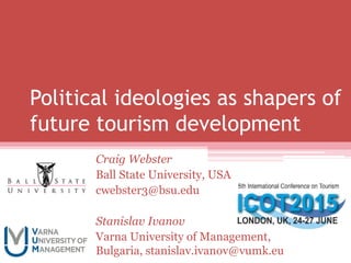 Political ideologies as shapers of
future tourism development
Craig Webster
Ball State University, USA
cwebster3@bsu.edu
Stanislav Ivanov
Varna University of Management,
Bulgaria, stanislav.ivanov@vumk.eu
 