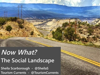 Now What? 
The Social Landscape 
Sheila Scarborough - @SheilaS 
Tourism Currents - @TourismCurrents 
 