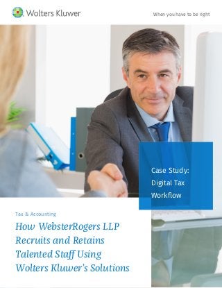 Tax & Accounting
How WebsterRogers LLP
Recruits and Retains
Talented Staff Using
Wolters Kluwer’s Solutions
Case Study:
Digital Tax
Workflow
When you have to be right
 