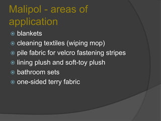 Malipol - areas of
application
 blankets
 cleaning textiles (wiping mop)
 pile fabric for velcro fastening stripes
 lining plush and soft-toy plush
 bathroom sets
 one-sided terry fabric
 