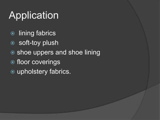 Application
 lining fabrics
 soft-toy plush
 shoe uppers and shoe lining
 floor coverings
 upholstery fabrics.
 