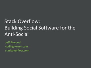Stack Overflow:Building Social Software for the Anti-Social Jeff Atwoodcodinghorror.comstackoverflow.com 