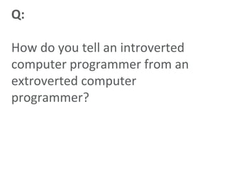 Q:How do you tell an introverted computer programmer from an extroverted computer programmer?<br />
