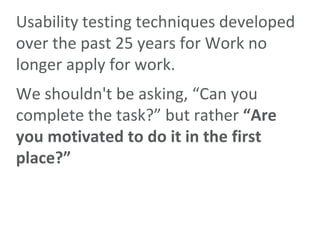 Usability testing techniques developed over the past 25 years for Work no longer apply for work.<br />We shouldn&apos;t be...