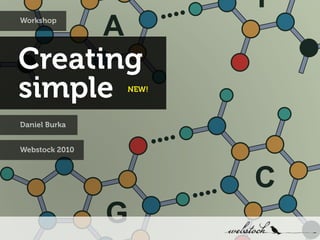 Workshop




Creating
simple          NEW!



Daniel Burka


Webstock 2010
 