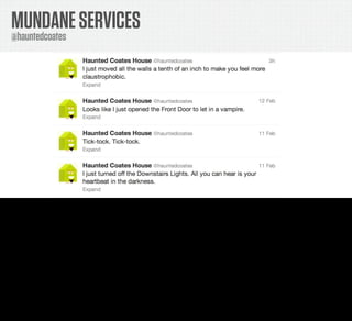 MUNDANE SERVICES
     @hauntedcoates




Although perhaps it’s not quite as excited as the parody Twitter account someone has already made for it at the handle @hauntedcoates

I honestly have no idea who did this, but it’s awesome. If it’s anyone here today in the audience, can I just say TOUCHÉ, sir. TOUCHÉ!
 