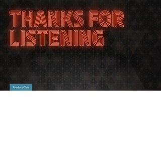 THANKS FOR
LISTENING
Product Club
 