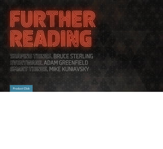 FURTHER
READING
SHAPING THINGS, BRUCE STERLING
EVERYWARE, ADAM GREENFIELD
SMART THINGS, MIKE KUNIAVSKY


Product Club
 
